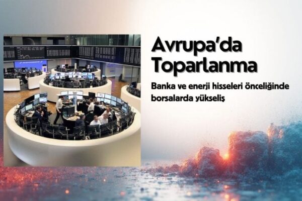 Avrupa Borsaları Yükselişe Geçti: Bankacılık ve Enerji Hisseleri Ön Planı Çıkıyor